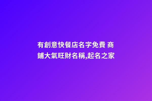 有創意快餐店名字免費 商鋪大氣旺財名稱,起名之家-第1張-店鋪起名-玄機派